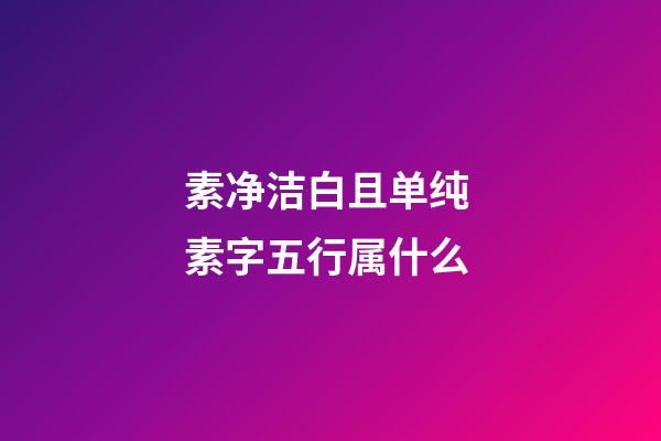 素净洁白且单纯 素字五行属什么